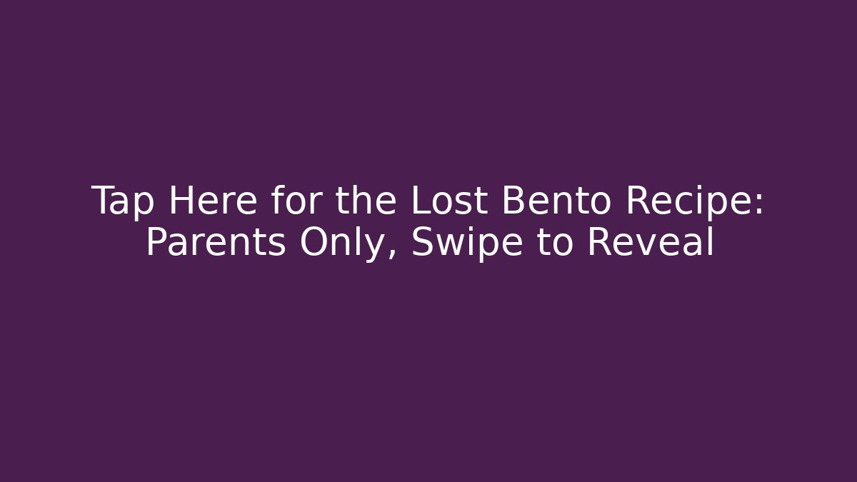 Tap Here for the Lost Bento Recipe: Parents Only, Swipe to Reveal
