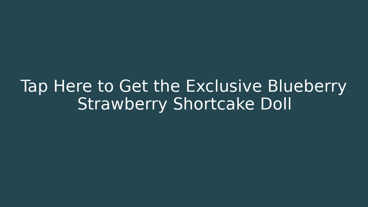 Tap Here to Get the Exclusive Blueberry Strawberry Shortcake Doll