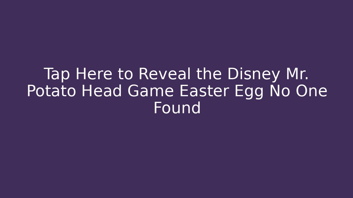 Tap Here to Reveal the Disney Mr. Potato Head Game Easter Egg No One Found