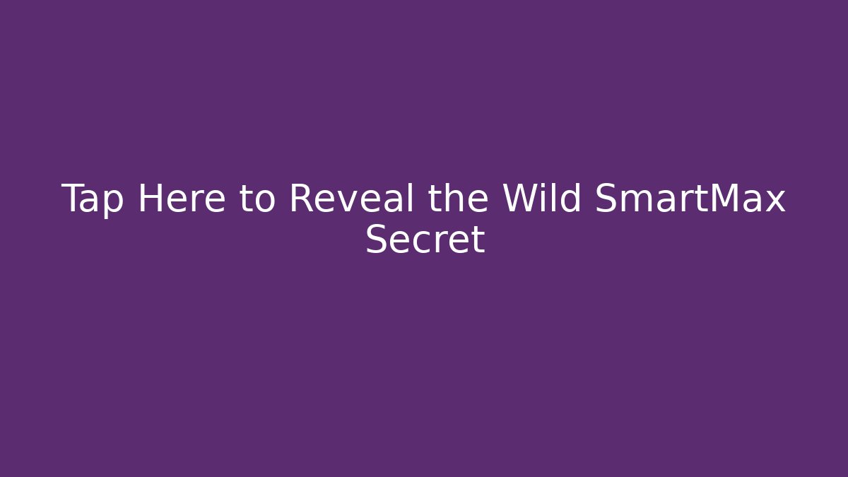 Tap Here to Reveal the Wild SmartMax Secret