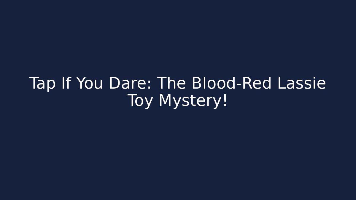 Tap If You Dare: The Blood-Red Lassie Toy Mystery!
