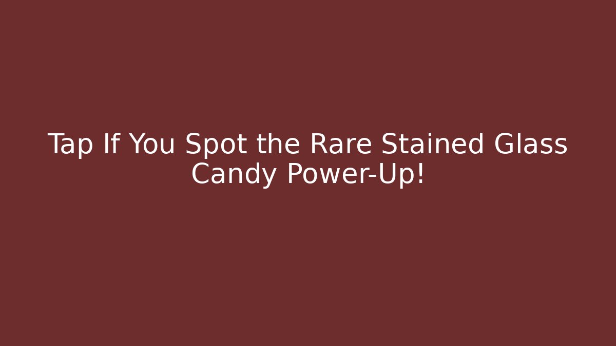 Tap If You Spot the Rare Stained Glass Candy Power-Up!