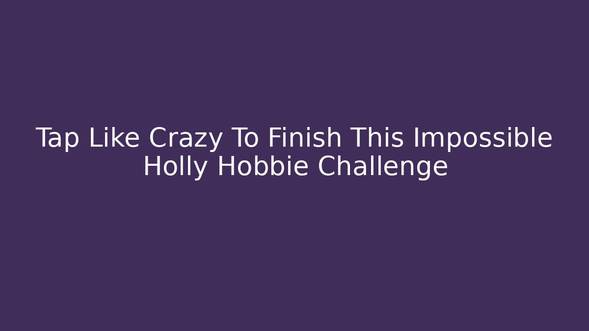 Tap Like Crazy To Finish This Impossible Holly Hobbie Challenge