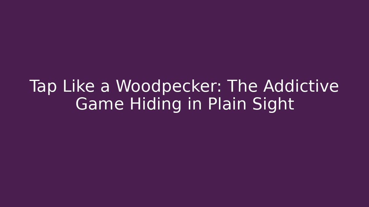 Tap Like a Woodpecker: The Addictive Game Hiding in Plain Sight