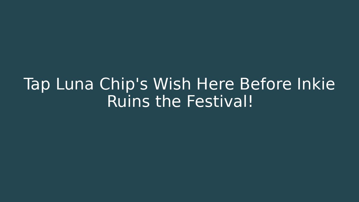 Tap Luna Chip's Wish Here Before Inkie Ruins the Festival!