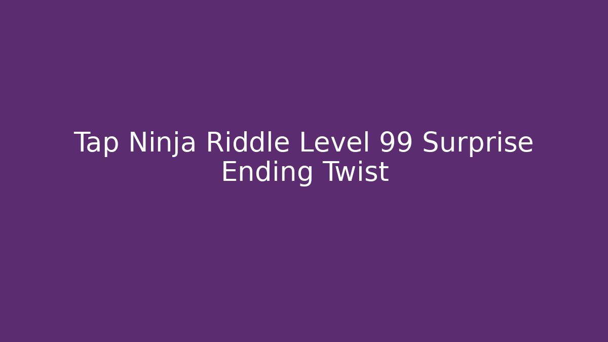 Tap Ninja Riddle Level 99 Surprise Ending Twist