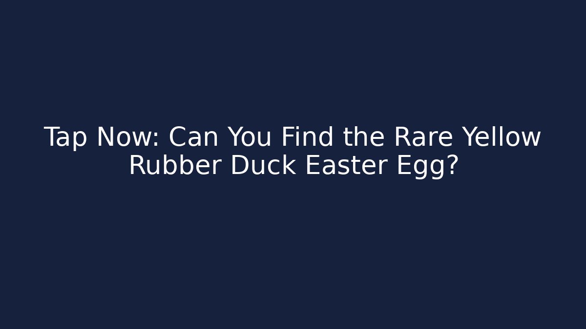 Tap Now: Can You Find the Rare Yellow Rubber Duck Easter Egg?