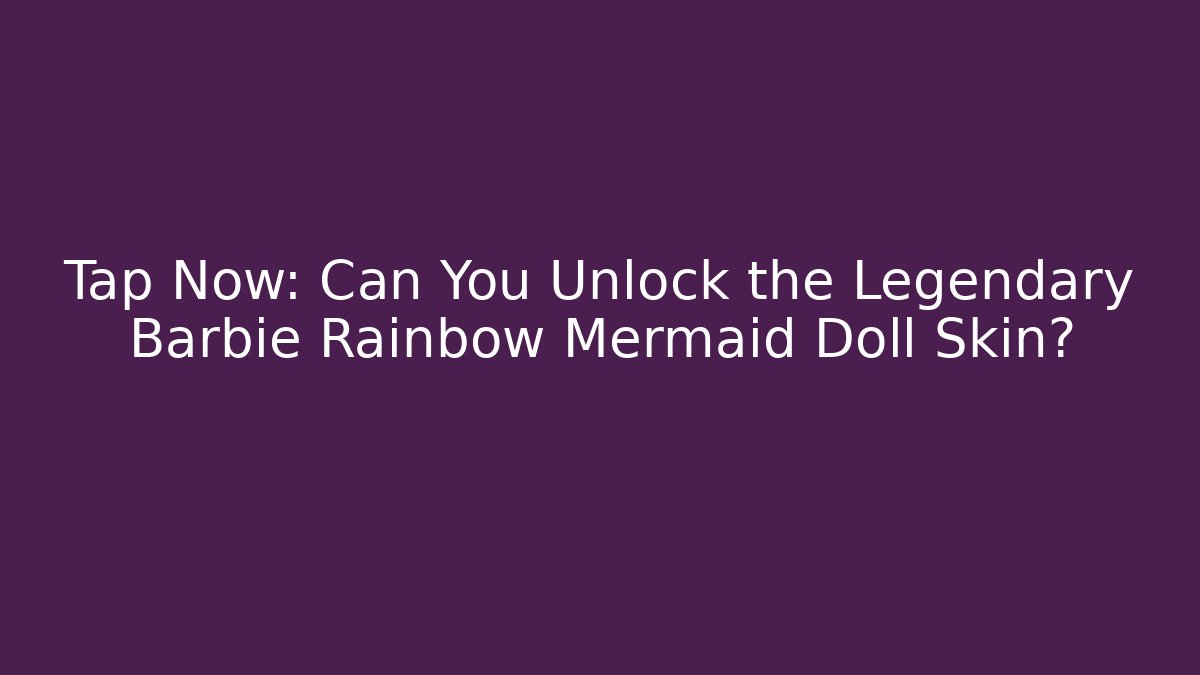 Tap Now: Can You Unlock the Legendary Barbie Rainbow Mermaid Doll Skin?