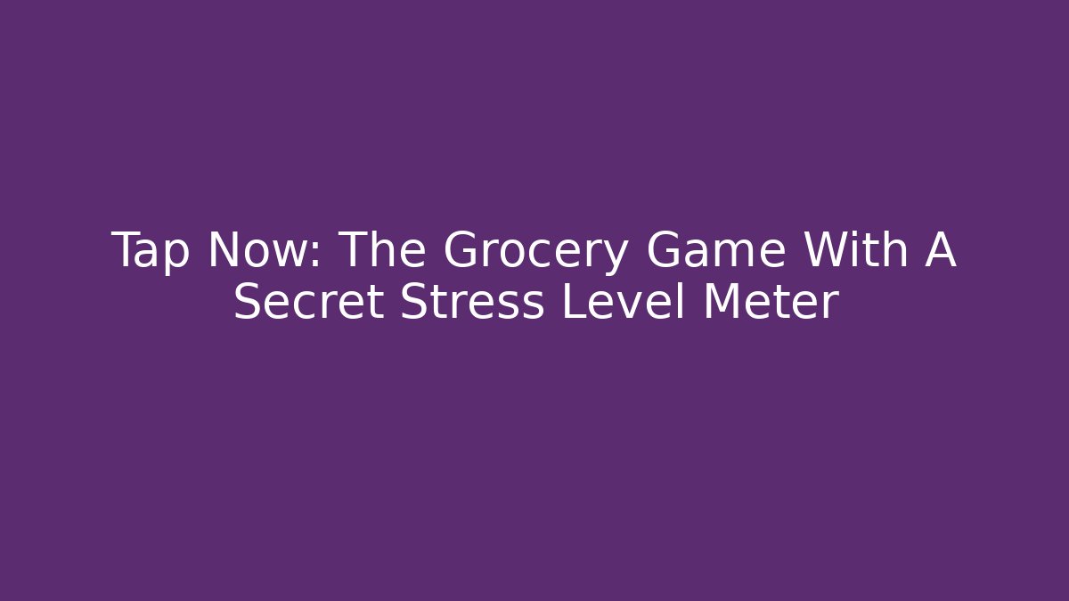 Tap Now: The Grocery Game With A Secret Stress Level Meter