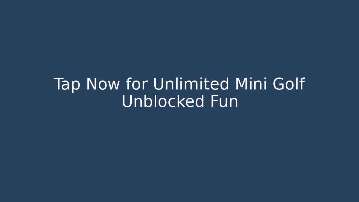 Tap Now for Unlimited Mini Golf Unblocked Fun
