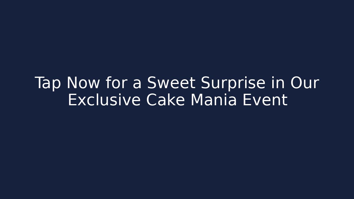 Tap Now for a Sweet Surprise in Our Exclusive Cake Mania Event