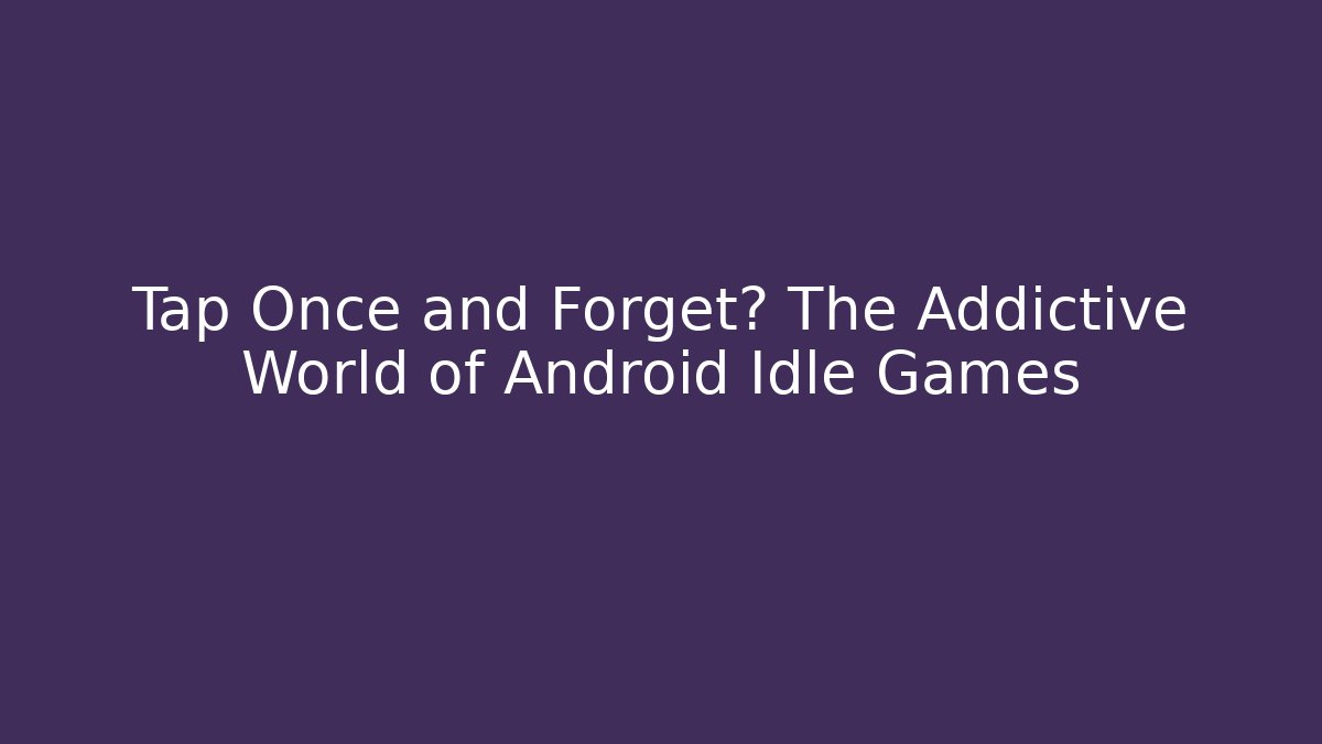 Tap Once and Forget? The Addictive World of Android Idle Games