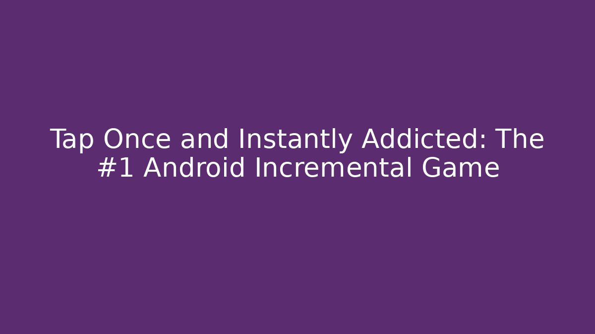 Tap Once and Instantly Addicted: The #1 Android Incremental Game