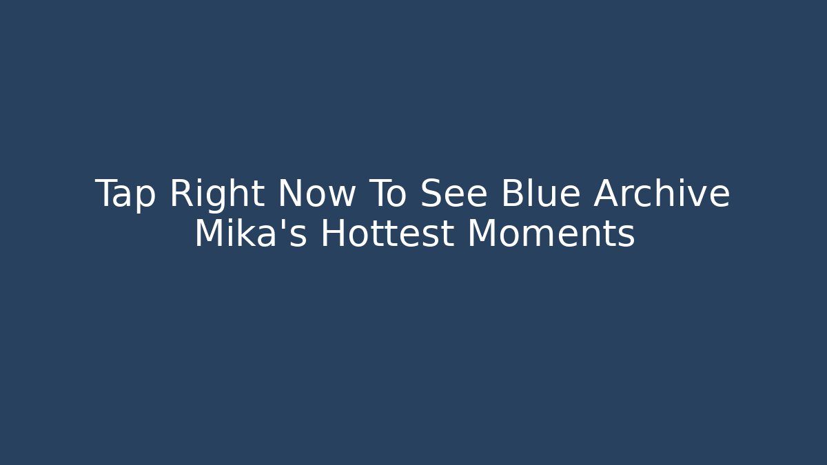 Tap Right Now To See Blue Archive Mika's Hottest Moments