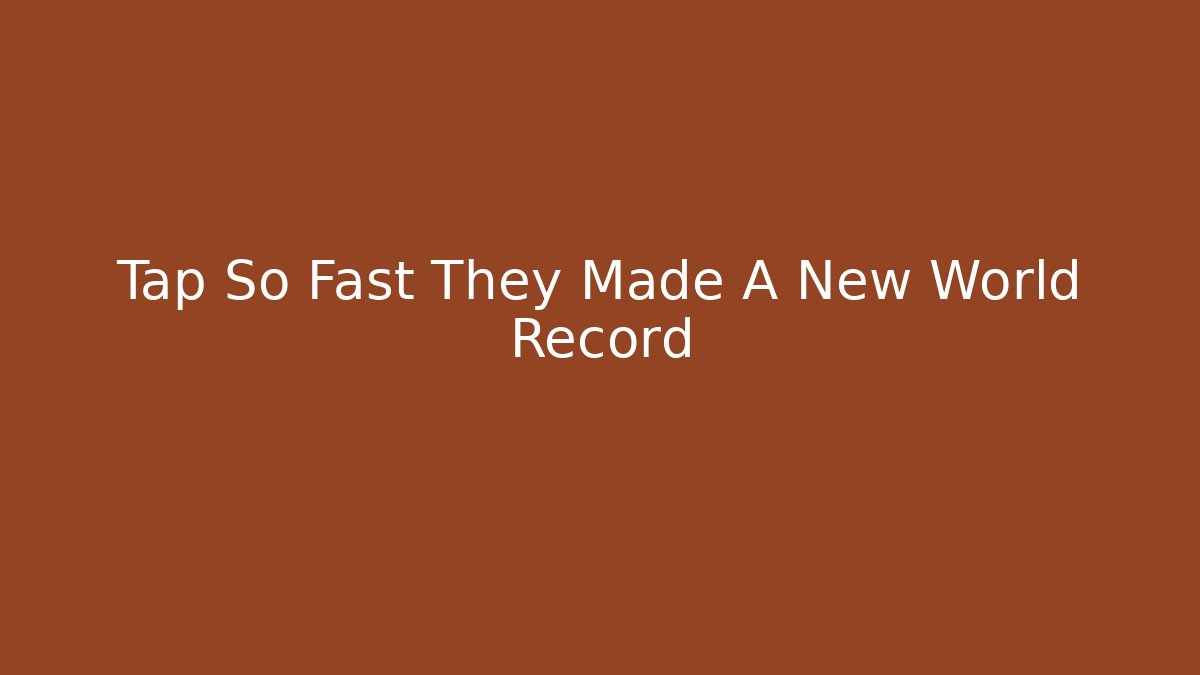 Tap So Fast They Made A New World Record - Critter Realm