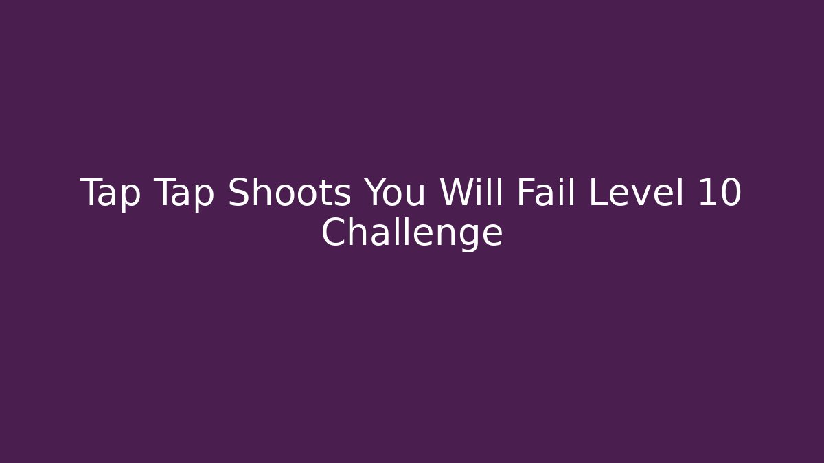 Tap Tap Shoots You Will Fail Level 10 Challenge