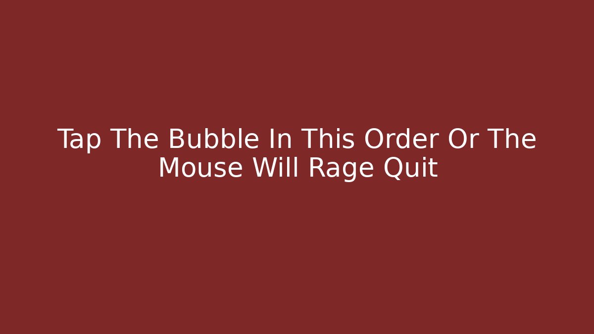 Tap The Bubble In This Order Or The Mouse Will Rage Quit