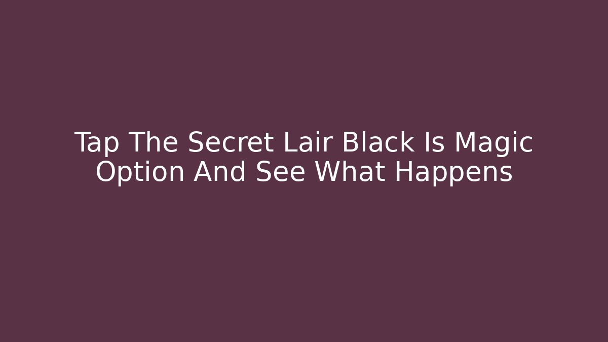 Tap The Secret Lair Black Is Magic Option And See What Happens