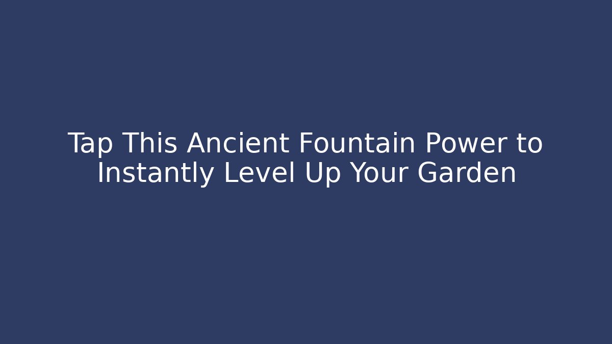 Tap This Ancient Fountain Power to Instantly Level Up Your Garden