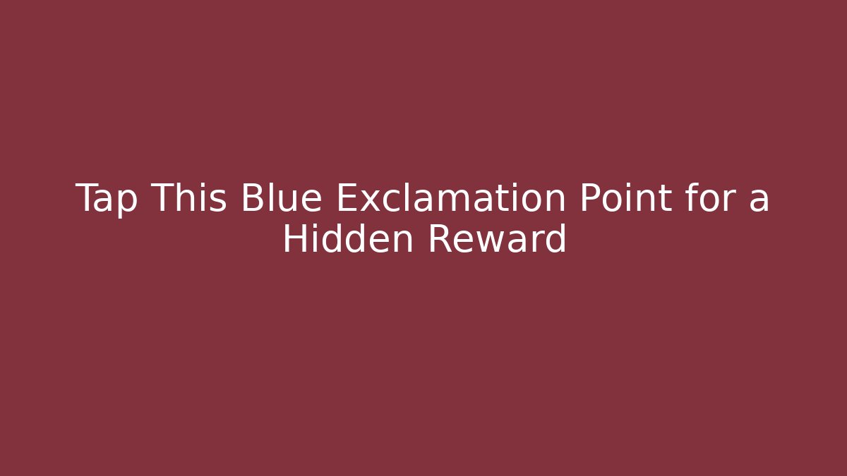 Tap This Blue Exclamation Point for a Hidden Reward