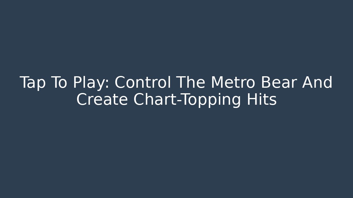 Tap To Play: Control The Metro Bear And Create Chart-Topping Hits