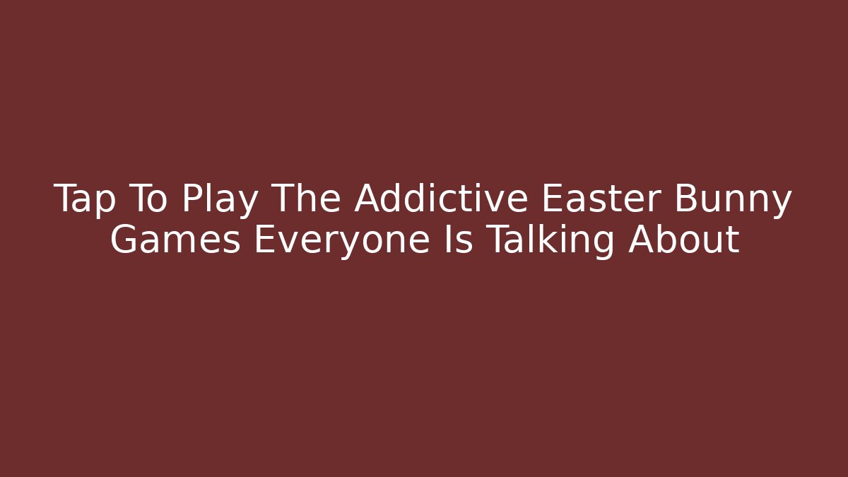 Tap To Play The Addictive Easter Bunny Games Everyone Is Talking About
