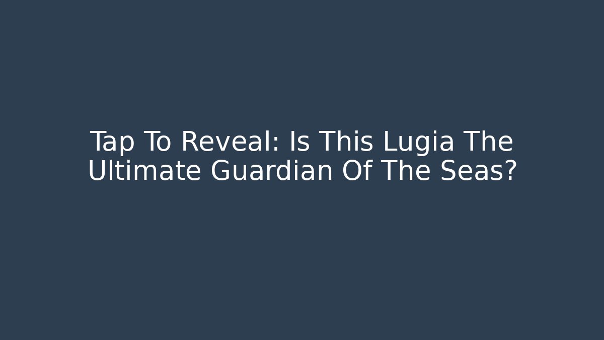 Tap To Reveal: Is This Lugia The Ultimate Guardian Of The Seas?