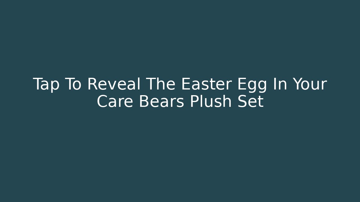 Tap To Reveal The Easter Egg In Your Care Bears Plush Set