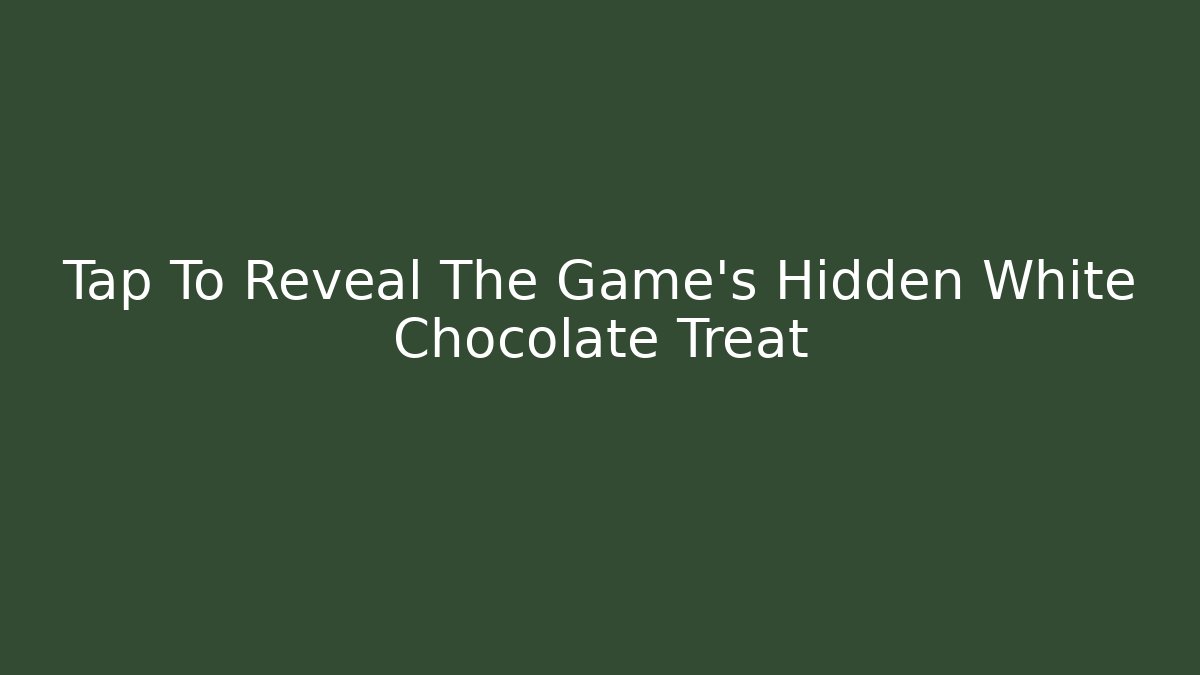 Tap To Reveal The Game's Hidden White Chocolate Treat
