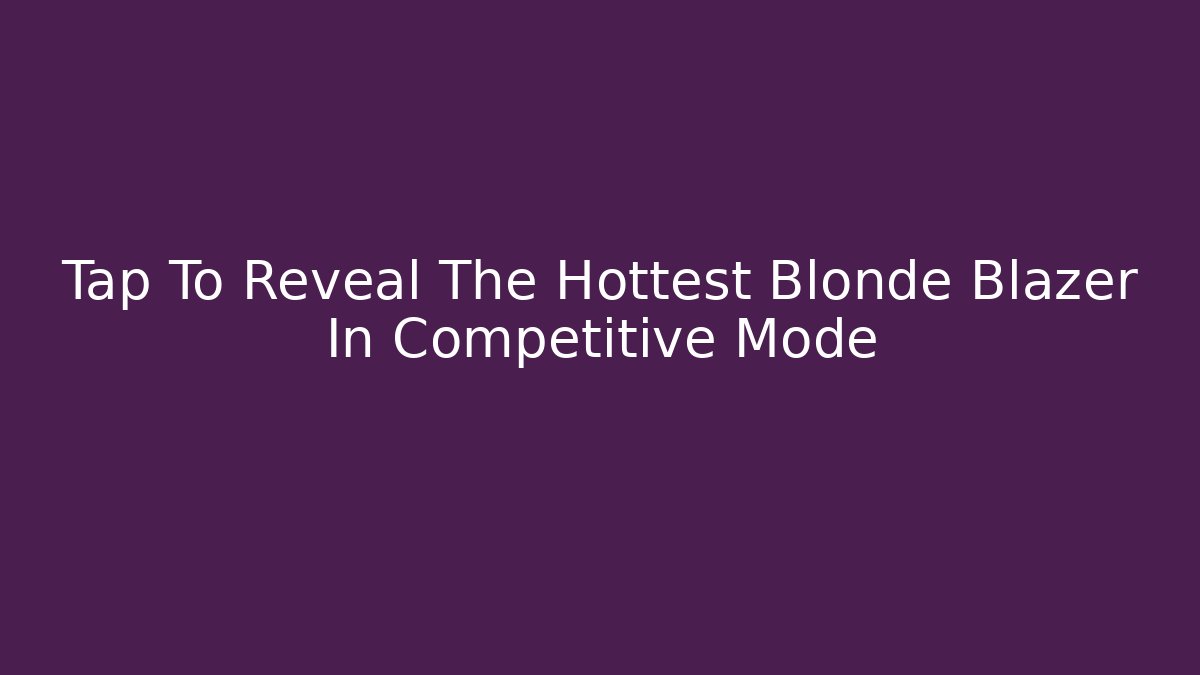Tap To Reveal The Hottest Blonde Blazer In Competitive Mode