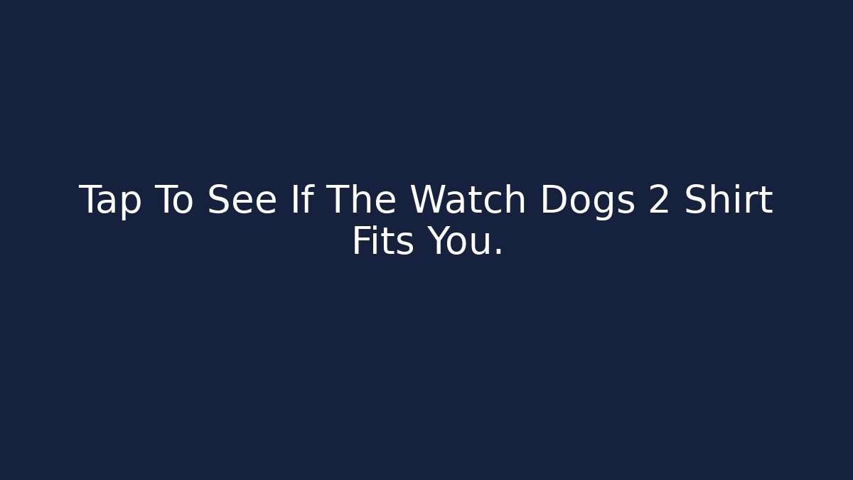 Tap To See If The Watch Dogs 2 Shirt Fits You.