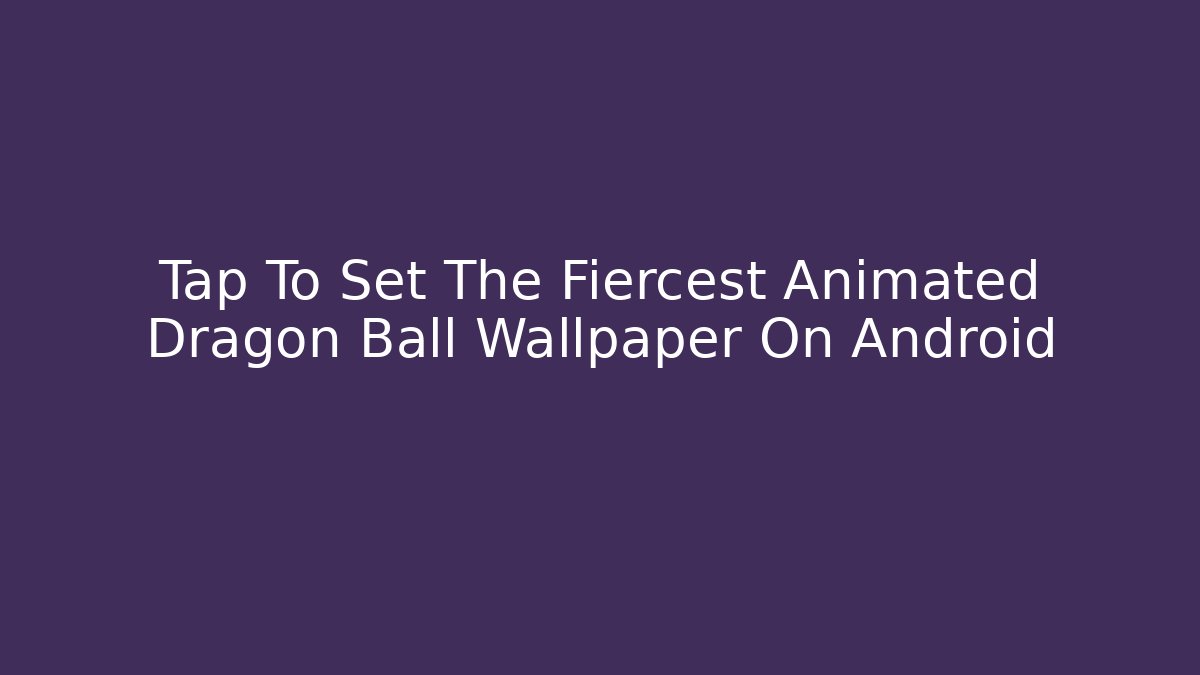Tap To Set The Fiercest Animated Dragon Ball Wallpaper On Android