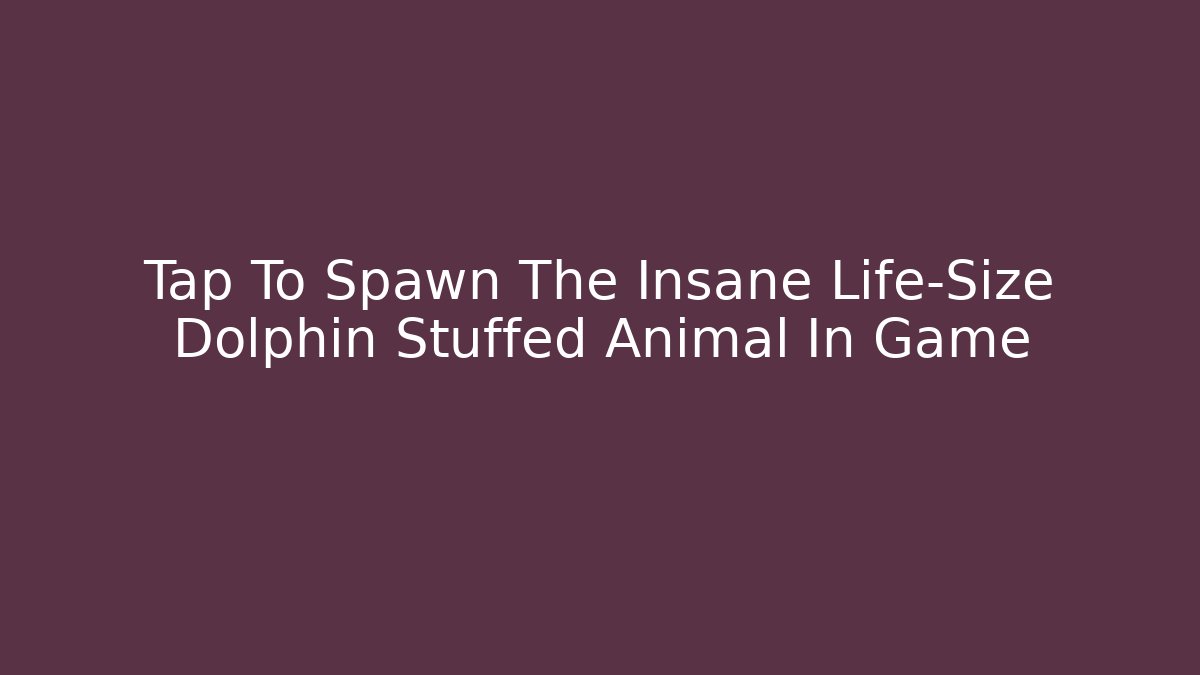 Tap To Spawn The Insane Life-Size Dolphin Stuffed Animal In Game