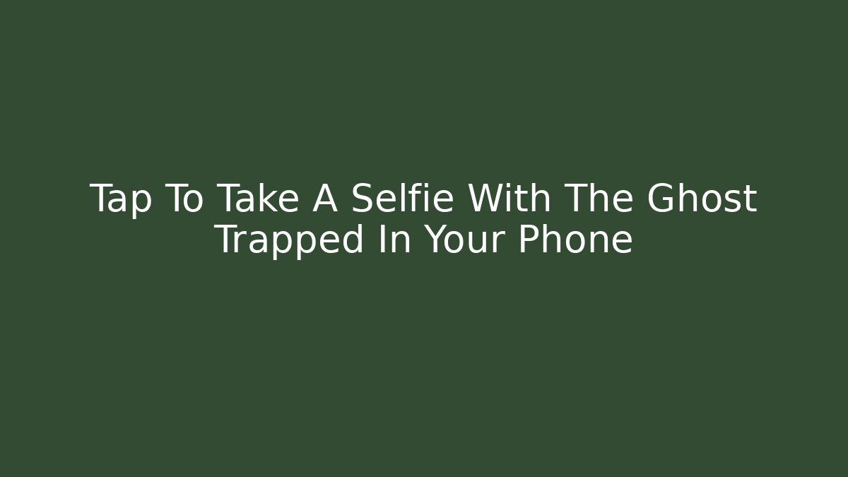 Tap To Take A Selfie With The Ghost Trapped In Your Phone