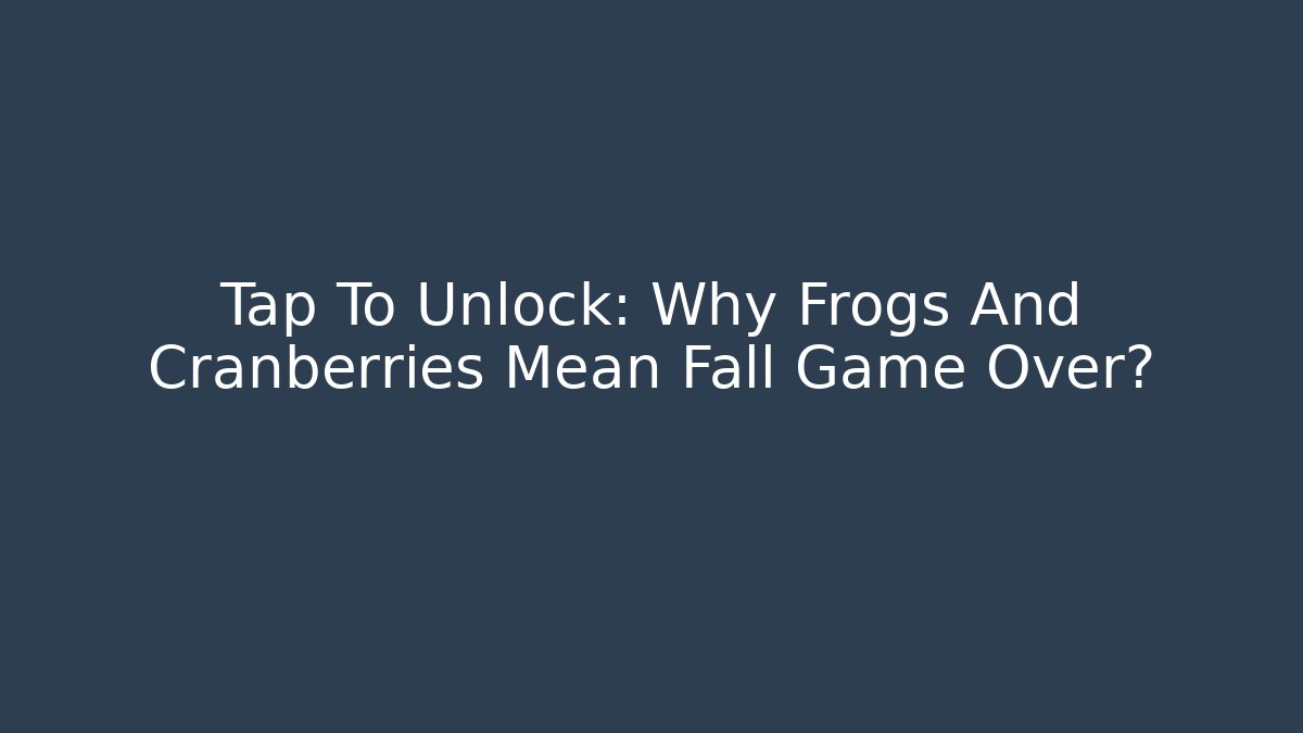 Tap To Unlock: Why Frogs And Cranberries Mean Fall Game Over? - Critter Realm