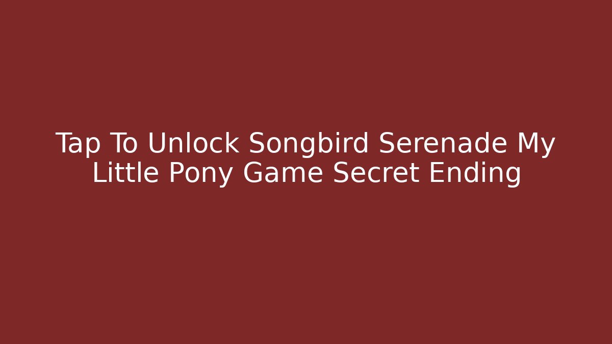 Tap To Unlock Songbird Serenade My Little Pony Game Secret Ending