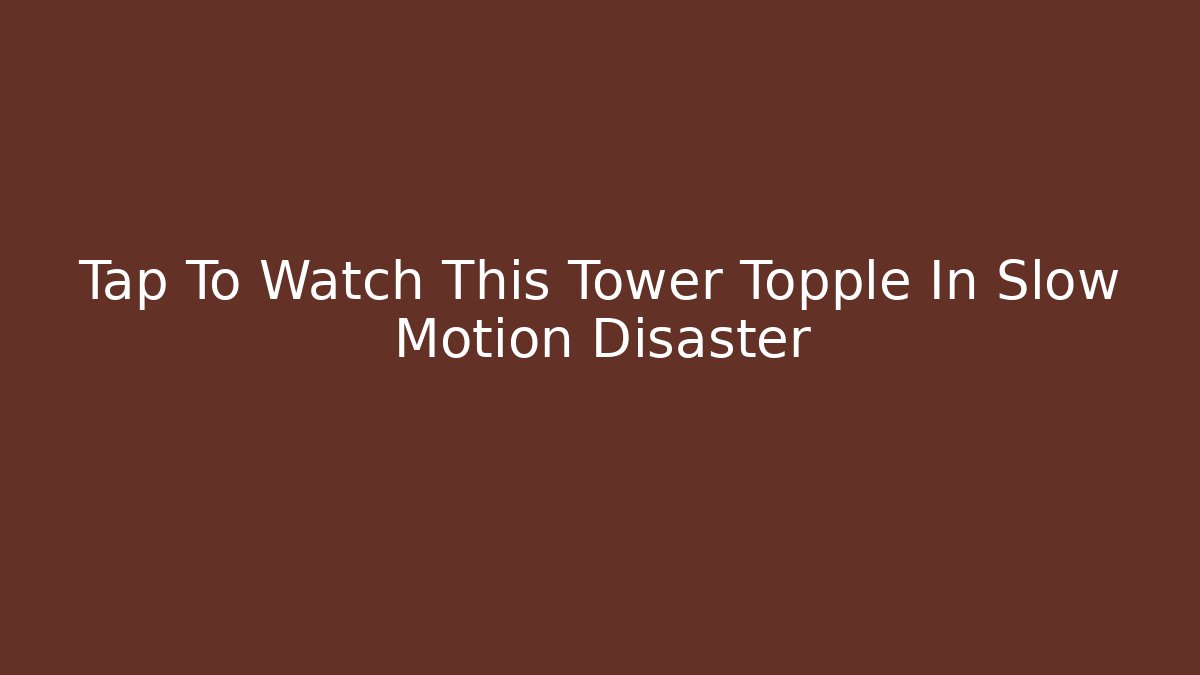 Tap To Watch This Tower Topple In Slow Motion Disaster
