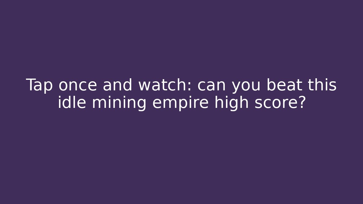 Tap once and watch: can you beat this idle mining empire high score?
