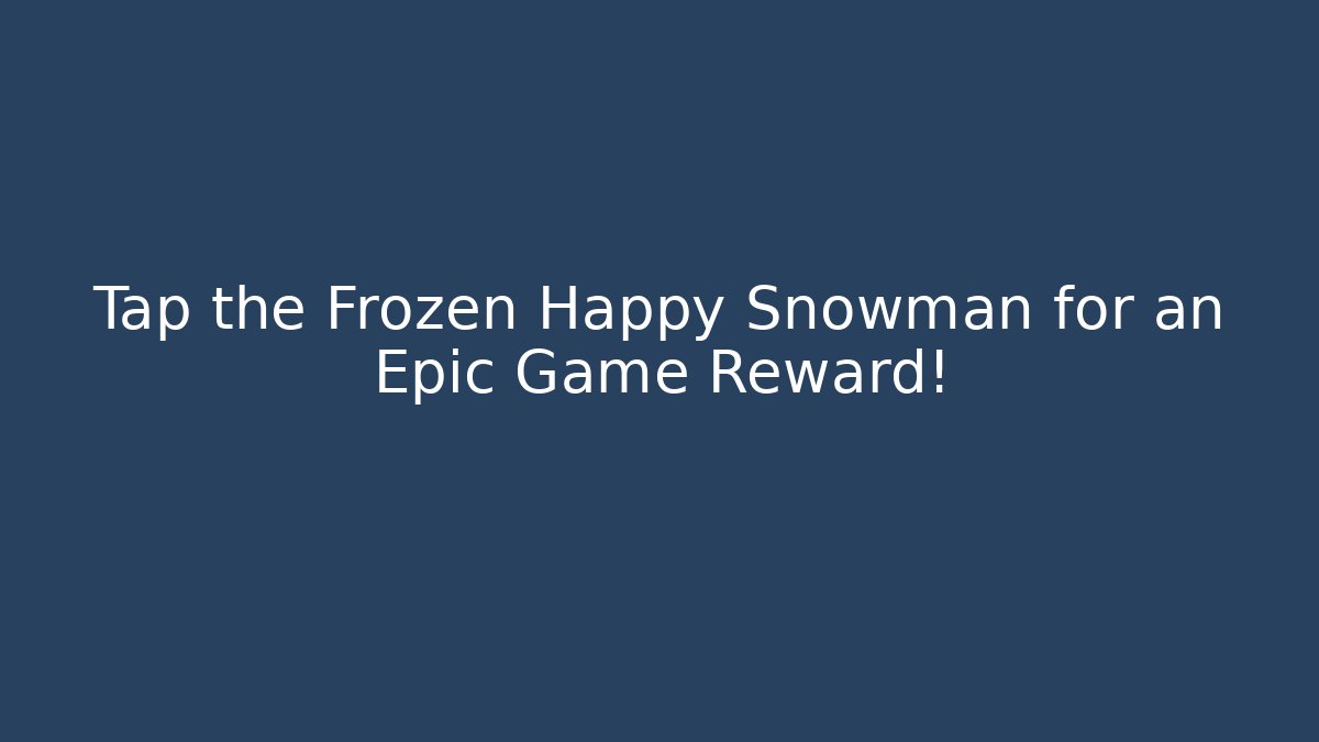 Tap the Frozen Happy Snowman for an Epic Game Reward! - Critter Realm