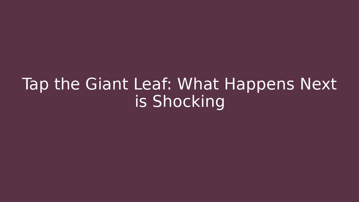 Tap the Giant Leaf: What Happens Next is Shocking