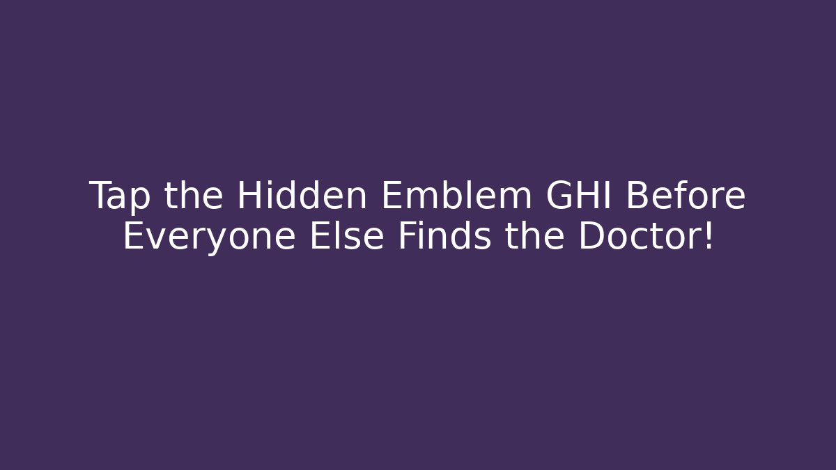 Tap the Hidden Emblem GHI Before Everyone Else Finds the Doctor!