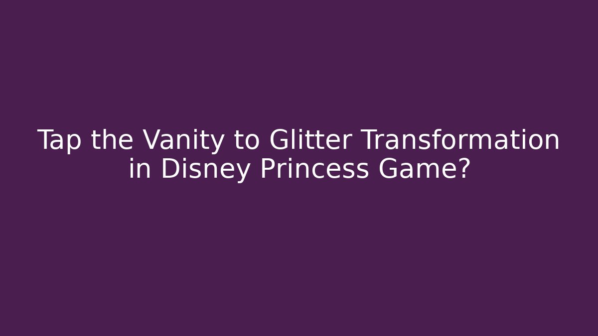 Tap the Vanity to Glitter Transformation in Disney Princess Game?