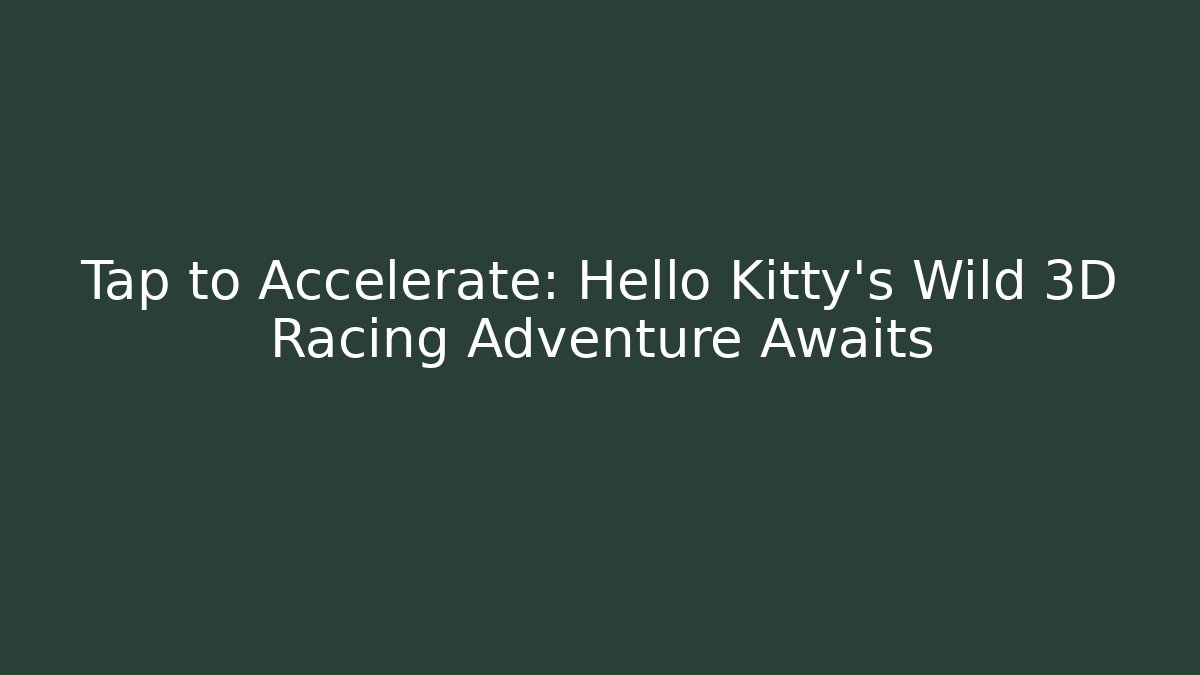 Tap to Accelerate: Hello Kitty's Wild 3D Racing Adventure Awaits