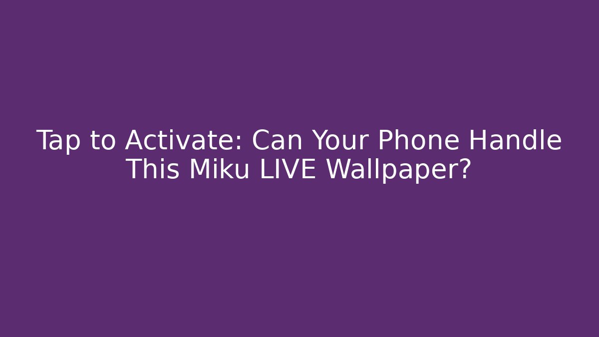 Tap to Activate: Can Your Phone Handle This Miku LIVE Wallpaper?