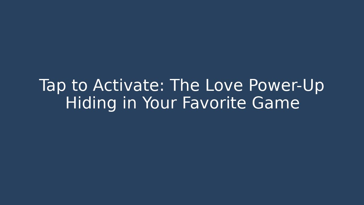 Tap to Activate: The Love Power-Up Hiding in Your Favorite Game