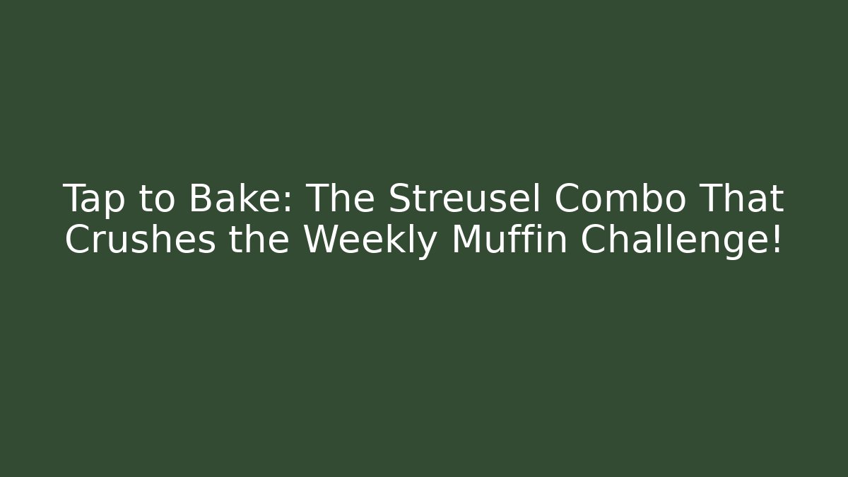 Tap to Bake: The Streusel Combo That Crushes the Weekly Muffin Challenge!