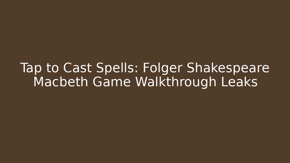 Tap to Cast Spells: Folger Shakespeare Macbeth Game Walkthrough Leaks