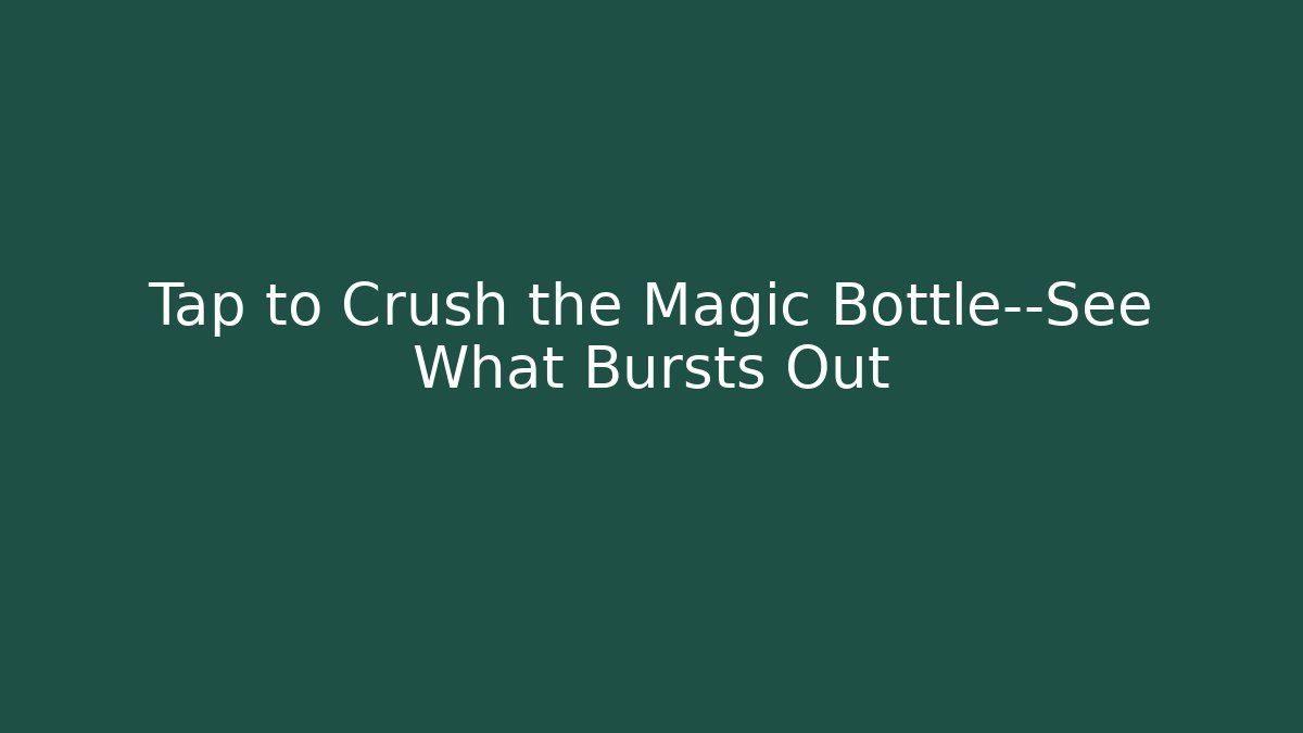 Tap to Crush the Magic Bottle—See What Bursts Out