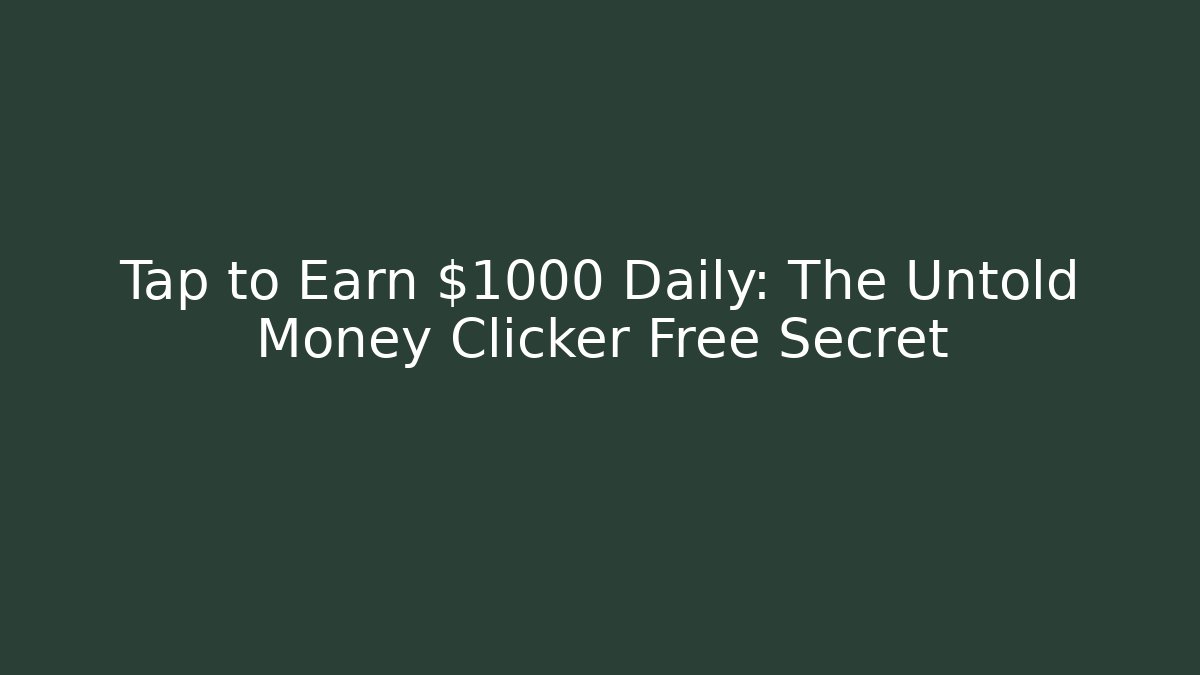 Tap to Earn $1000 Daily: The Untold Money Clicker Free Secret