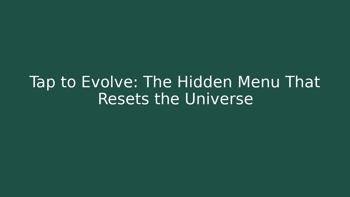 Tap to Evolve: The Hidden Menu That Resets the Universe
